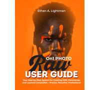 ON1 Photo RAW User Guide:: Your Step-by-Step System for Creating HDR, Panoramas, and Layered Composites - Precise, Powerful, Professional