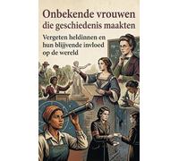 Onbekende vrouwen die geschiedenis maakten: Vergeten heldinnen en hun blijvende invloed op de wereld