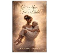 Once a man, Twice a Child: A Personal Journey Through Dementia and Caregiving