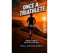 Once a Triathlete: A Memoir of Addiction and the Price of Will Power