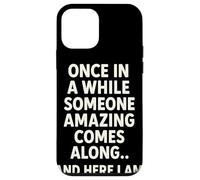 Once In A While Someone Amazing Comes Along and Here I Am Carcasa para iPhone 12 Mini