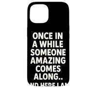 Once In A While Someone Amazing Comes Along and Here I Am Carcasa para iPhone 15