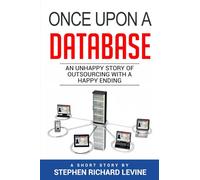 Once Upon A Database: A Darkly Humorous Tale of Jobs, Employer Loyalty, Outsourcing, Corporate Chaos, and One Employee’s Spectacular Revenge