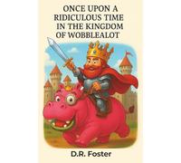 Once Upon A Ridiculous Time in the Kingdom of Wobblealot: A Hilarious Children’s Fantasy Adventure Full of Silly Surprises