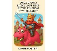 Once Upon A Ridiculous Time in the Kingdom of Wobblealot: A Hilarious Children's Fantasy Adventure Full of Silly Surprises