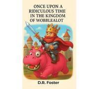 Once Upon A Ridiculous Time in the Kingdom of Wobblealot: A Hilarious Children's Fantasy Adventure Full of Silly Surprises