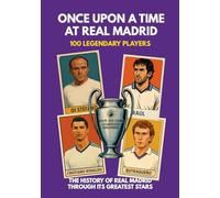 Once Upon a Time at Real Madrid: The 100 Legendary Players Who Made Real Madrid the Greatest Football Club in History (Illustrated Sports Legends Series)