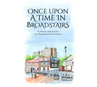 Once Upon a Time in Broadstairs: A Collection of Short Stories by Local Authors
