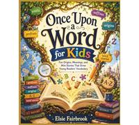 Once Upon a Word for Kids: Fun Origins, Meanings, and Mini Stories That Grow Young Readers’ Vocabulary