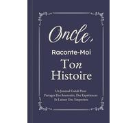 Oncle, Raconte-Moi Ton Histoire: Un Journal Guidé Pour Partager Des Souvenirs, Des Expériences Et Laisser Une Empreinte