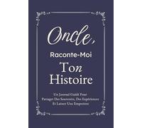 Oncle, Raconte-Moi Ton Histoire: Un Journal Guidé Pour Partager Des Souvenirs, Des Expériences Et Laisser Une Empreinte