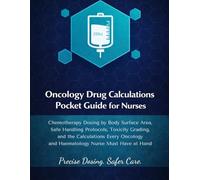 ONCOLOGY DRUG CALCULATIONS POCKET GUIDE FOR NURSES: Chemotherapy Dosing by Body Surface Area, Safe Handling Protocols, Toxicity Grading, and the Calculations Every Oncology and Haematology Nurse.