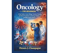 Oncology for Beginners: A Clear Guide to Cancer Biology, Treatment Principles, and Clinical Foundations for Nursing, Medical, and Allied Health Students