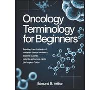 Oncology Terminology for Beginners: Breaking Down the Basics of Malignant Disease Vocabulary to Assist Students, Patients, and Curious Minds (A Complete Guide) (Medical Vocabulary for Beginners)