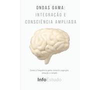 Ondas Gama: Integração e Consciência Ampliada: Como a frequência gama conecta cognição, emoção e insight