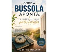 Onde a Bússola Aponta: O Propósito por Trás das Portas Fechadas: Encontrando o novo caminho de Deus quando seus planos são interrompidos