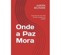 Onde a Paz Mora: Como parar de correr atrás do amor e começar a se escolher
