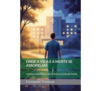 ONDE A VIDA E A MORTE SE ATROPELAM: Crônicas e Bastidores de 25 Anos na Linha de Frente