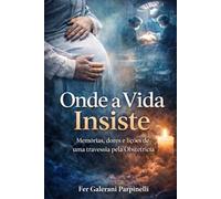 ONDE A VIDA INSISTE: Memórias, dores e lições de uma travessia pela Obstetrícia