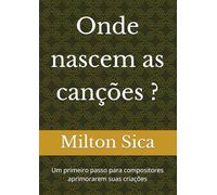 Onde nascem as canções ?: Um primeiro passo para compositores aprimorarem suas criações