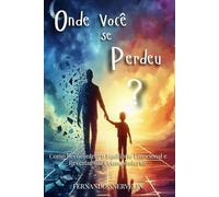 ONDE VOCÊ SE PERDEU?: COMO REENCONTRAR O EQUILÍBRIO EMOCIONAL E RESGATAR SUA CRIANÇA INTERIOR: 5 (AUTOAJUDA: TRANSCENDER)