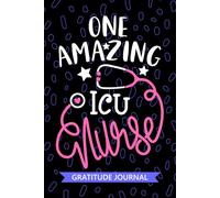 One Amazing ICU Nurse - Gratitude Journal: Cute Gratitude Notebook for Registered Intensive Care Unit Nurse RN, Future Critical Care Nurse Practitioner NP, ICU Nursing Student Graduation Gift Diary