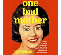 One Bad Mother: In Praise of Psycho Housewives, Stage Parents, Momfluencers, and Other Women We Love to Hate