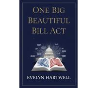 One Big Beautiful Bill Act: A Clear and Powerful Guide to Understanding the Real Impact of the 2024 Federal Law on Families, States, and the Future of the U.S.