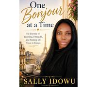 One Bonjour at a Time: My Journey of Learning, Fitting In, and Finding My Voice in France