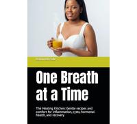 One Breath at a Time: The Healing Kitchen: Gentle recipes and comfort for inflammation, cysts, hormonal health, and recovery