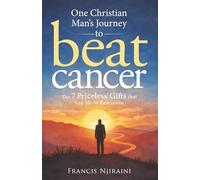 One Christian Man’s Journey to Beat Cancer: The 7 Priceless Gifts That Led Me to Remission