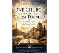 ONE CHURCH THE ONE CHRIST FOUNDED: The Church Christ Built: Its Purpose, Its Identity, and Its Mission, Through History and Up to the Present Day