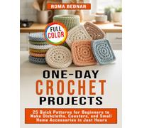 One-Day Crochet Projects: 25 Quick Patterns for Beginners to Make Dishcloths, Coasters, and Small Home Accessories in Just Hours