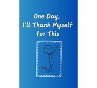 One Day, I'll Thank Myself for This!: A Daily Journal for Tracking Your Progress, One Step at a Time