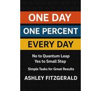 ONE DAY. ONE PERCENT. EVERY DAY. No to Quantum Leap. Yes to Small Step: Simple tasks for great results