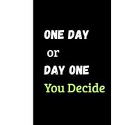 One Day or Day One ,You Decide: A Motivational Journal to Start Your Journey