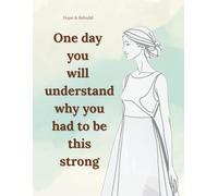 One day you will understand why you had to be this strong: Inspirational Lined Notebook for Women and Teen Girls. A Gentle Journal for Healing, Hope, and New Beginnings