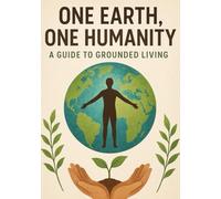 One Earth, One Humanity: A Guide to Grounded Living: Being Human Again, Roots of Humanity