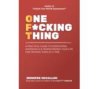 One F*cking Thing (O.F.T.™): A PRACTICAL GUIDE TO OVERCOMING OVERWHELM & TRANSFORMING YOUR LIFE ONE F*CKING THING AT A TIME
