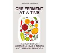 One Ferment At A Time. 55 Recipes for Kombucha, Kimchi, Tibicos, and Ukrainian Ferments