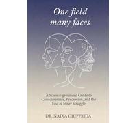 One Field, Many Faces: A Science-Grounded Guide to Consciousness, Perception, and the End of Inner Struggle