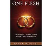 ONE FLESH: God's Complete Covenant Truth on Marriage, Divorce and Remarriage - From Adam's Rib to Amazing Grace