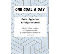 One goal a day - Dein tägliches Erfolgs-Journal: Täglich Ziele setzen, Erfolge erreichen, persönliches Wachstum erleben