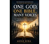 ONE GOD, ONE BIBLE, MANY VOICES: Understanding Faith, Interpretation, and the Divisions Within Christianity