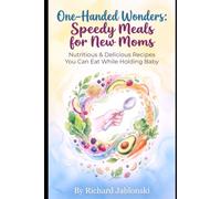 One-Handed Wonders: Speedy Meals for New Moms: Nutritious & Delicious Recipes You Can Eat While Holding Baby (Easy Cooking)