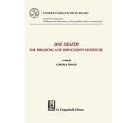 One health. Dal paradigma alle implicazioni giuridiche (Università degli Studi di Milano. Facoltà di Giurisprudenza. Pubblicazioni del Dipartimento di Diritto pubblico italiano e sovranazionale)