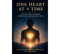 One Heart at a Time: A Practical Guide to Presence, Communication, and Conscious Living