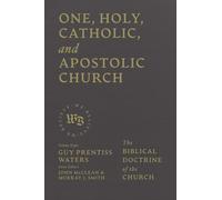 One, Holy, Catholic, and Apostolic Church: The Biblical Doctrine of the Church (We Believe)