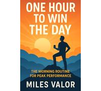 One Hour to Win the Day: The Morning Routine for Peak Performance