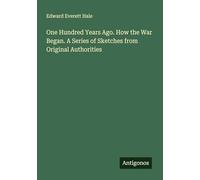 One Hundred Years Ago. How the War Began. A Series of Sketches from Original Authorities